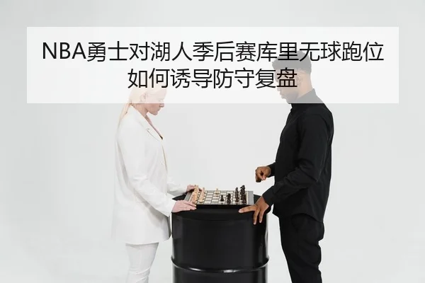 NBA勇士对湖人季后赛库里无球跑位如何诱导防守复盘