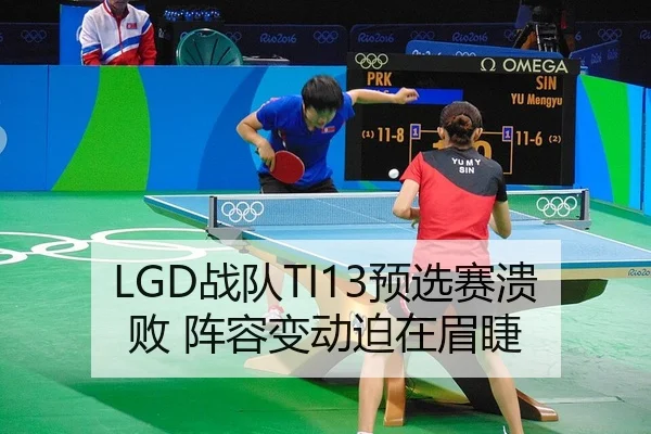 LGD战队TI13预选赛溃败 阵容变动迫在眉睫